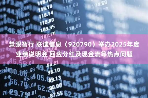 慧眼智行 联迪信息（920790）举办2025年度业绩说明会 回应分红及现金流等热点问题