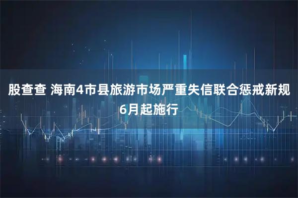 股查查 海南4市县旅游市场严重失信联合惩戒新规6月起施行