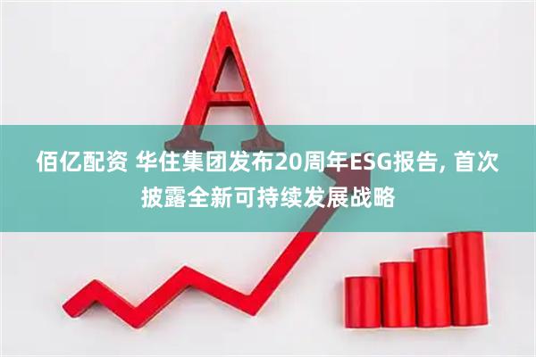 佰亿配资 华住集团发布20周年ESG报告, 首次披露全新可持续发展战略