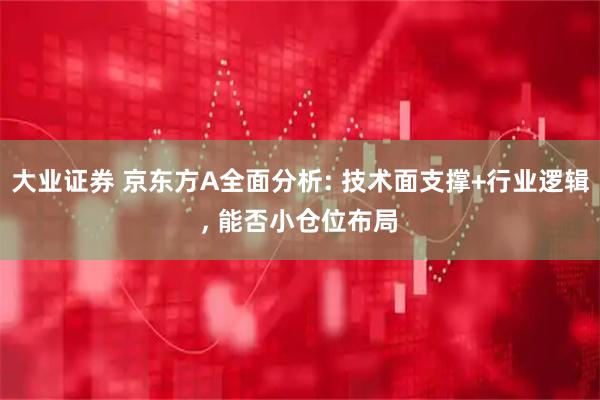 大业证券 京东方A全面分析: 技术面支撑+行业逻辑, 能否小仓位布局