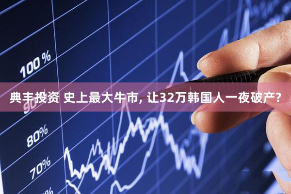 典丰投资 史上最大牛市, 让32万韩国人一夜破产?