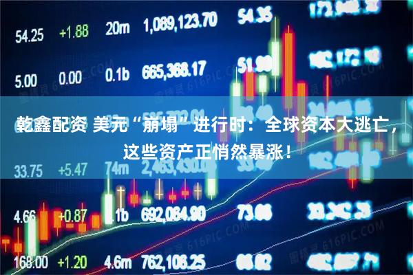 乾鑫配资 美元“崩塌”进行时：全球资本大逃亡，这些资产正悄然暴涨！