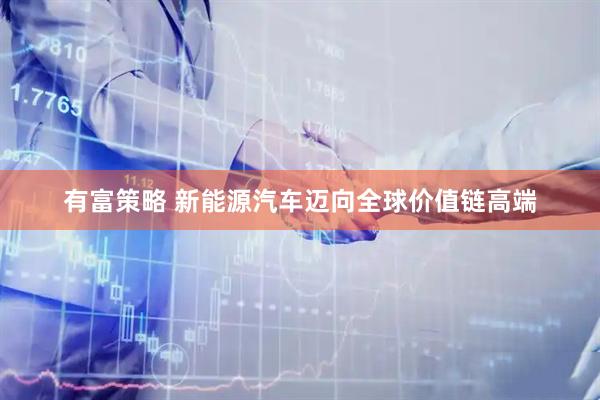 有富策略 新能源汽车迈向全球价值链高端