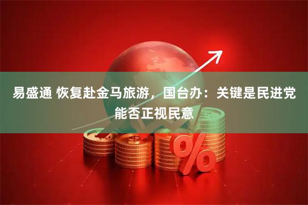 易盛通 恢复赴金马旅游，国台办：关键是民进党能否正视民意