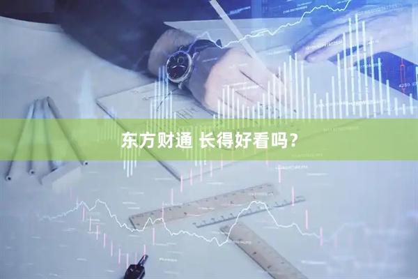 东方财通 长得好看吗？