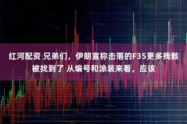 红河配资 兄弟们，伊朗宣称击落的F35更多残骸被找到了 从编号和涂装来看，应该