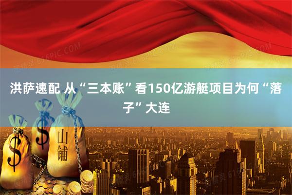 洪萨速配 从“三本账”看150亿游艇项目为何“落子”大连