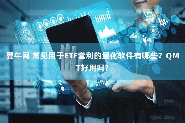 翼牛网 常见用于ETF套利的量化软件有哪些？QMT好用吗?