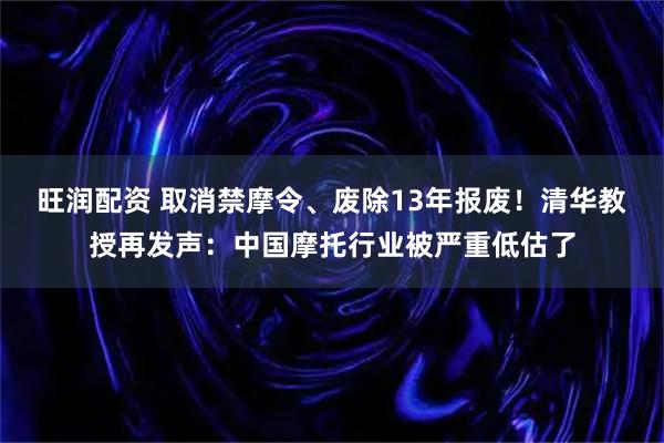 旺润配资 取消禁摩令、废除13年报废！清华教授再发声：中国摩托行业被严重低估了
