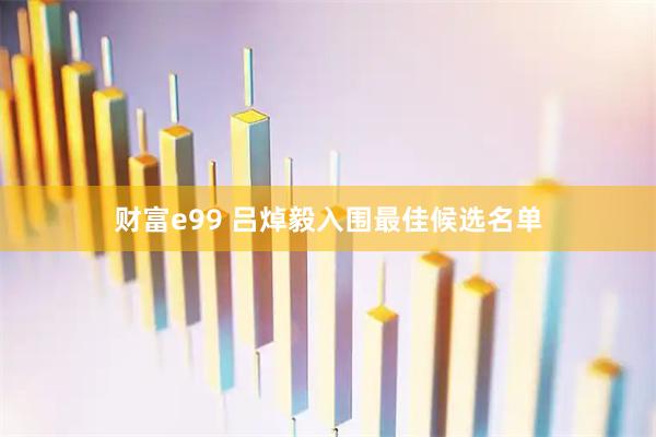 财富e99 吕焯毅入围最佳候选名单