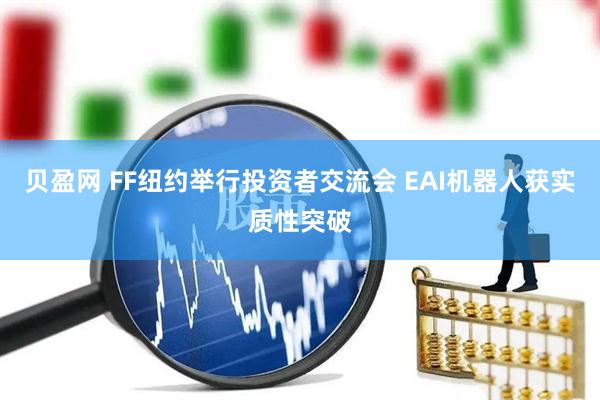 贝盈网 FF纽约举行投资者交流会 EAI机器人获实质性突破