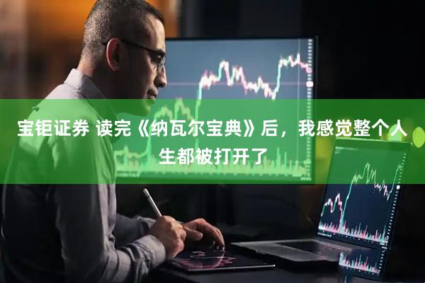 宝钜证券 读完《纳瓦尔宝典》后,我感觉整个人生都被打开了