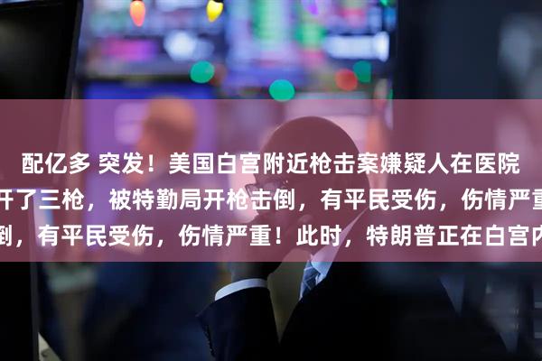 配亿多 突发！美国白宫附近枪击案嫌疑人在医院死亡！一名枪手朝白宫开了三枪，被特勤局开枪击倒，有平民受伤，伤情严重！此时，特朗普正在白宫内