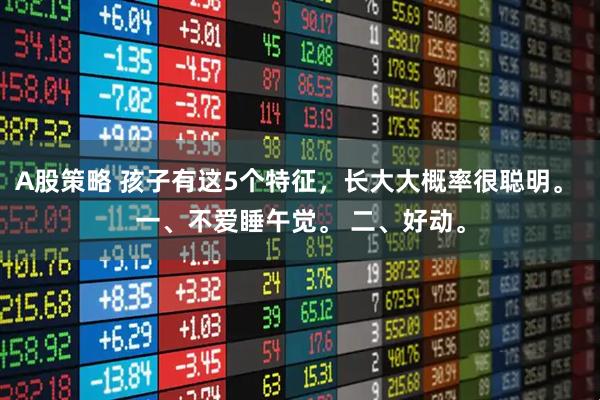 A股策略 孩子有这5个特征，长大大概率很聪明。 一、不爱睡午觉。 二、好动。