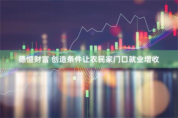 德恒财富 创造条件让农民家门口就业增收