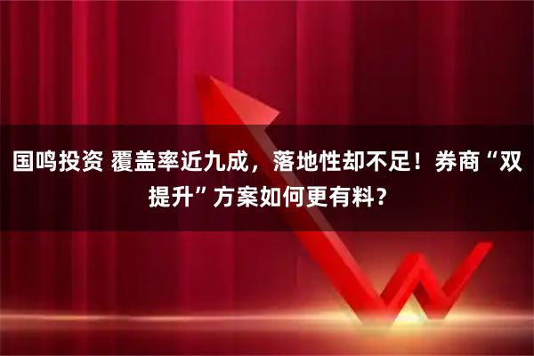 国鸣投资 覆盖率近九成，落地性却不足！券商“双提升”方案如何更有料？