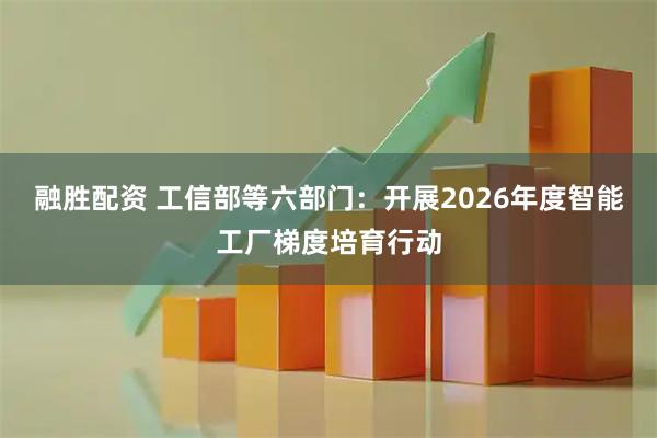 融胜配资 工信部等六部门：开展2026年度智能工厂梯度培育行动