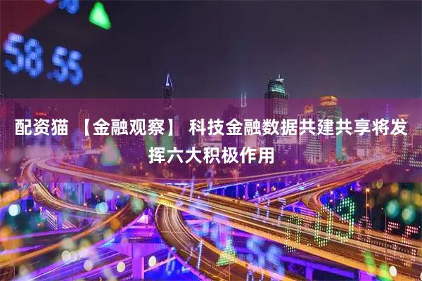 配资猫 【金融观察】 科技金融数据共建共享将发挥六大积极作用